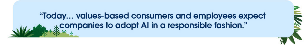 Today, value-based consumers and employers expect companies to adopt AI in a responsible fashion.