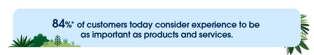 84% of customers today consider experience to be as important as products and services.