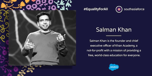 Salman Khan is the founder and chief executive officer of Khan Academy, a not-for-profit with a mission of providing a free, world-class education for everyone.