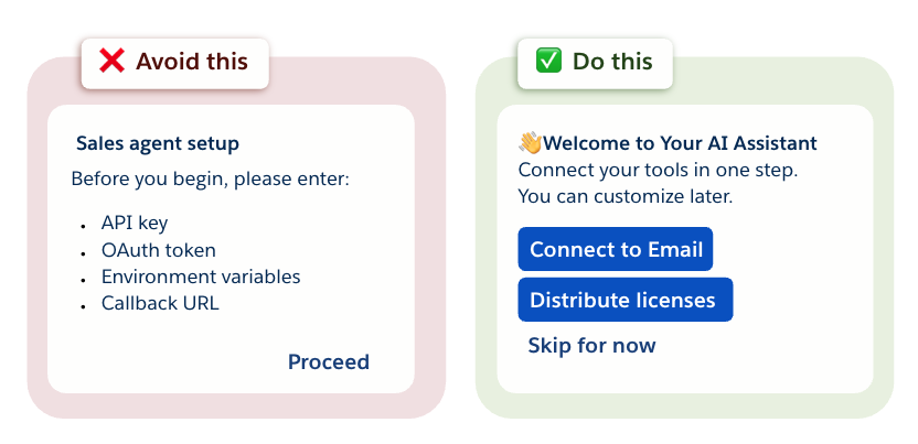 Avoid technical actions that cause friction, such as: "before you begin, please enter: API key, OAuth token" etc. Do make setup as easy as possible, e.g. including buttons for "connect to email" or "distribute licenses" and an option to "skip for now." Such actions make it simple for the user.