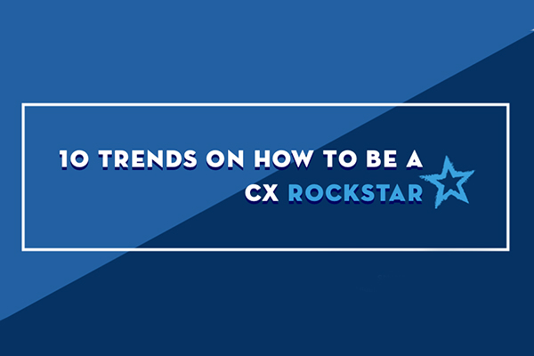 10 Trends on How to Be a CX Rockstar