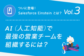 ついに登場！Salesforce Einstein  とは？Vol.3 AI（人工知能）で最強の営業チームを組織するには？
