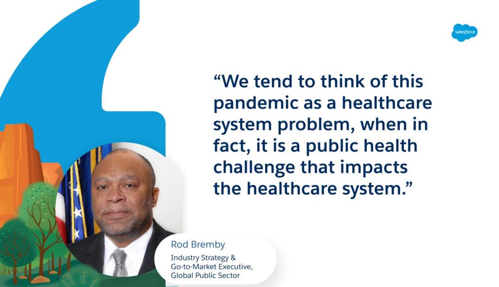 Quote from Rod Bremby - “We tend to think of this pandemic as a healthcare system problem, when in fact, it is a public health challenge that impacts the healthcare system.”