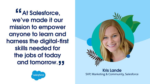Kris Lande, SVP Marketing & Community: At Salesforce, we've made it our mission to empower anyone to learn and harness the digital-first skills needed for the jobs of today and tomorrow