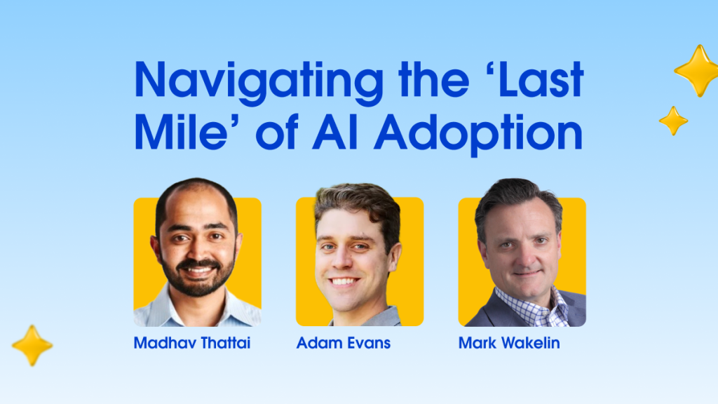 Madhav Thattai, Adam Evans, and Mark Wakelin discuss the last mile of AI adoption.